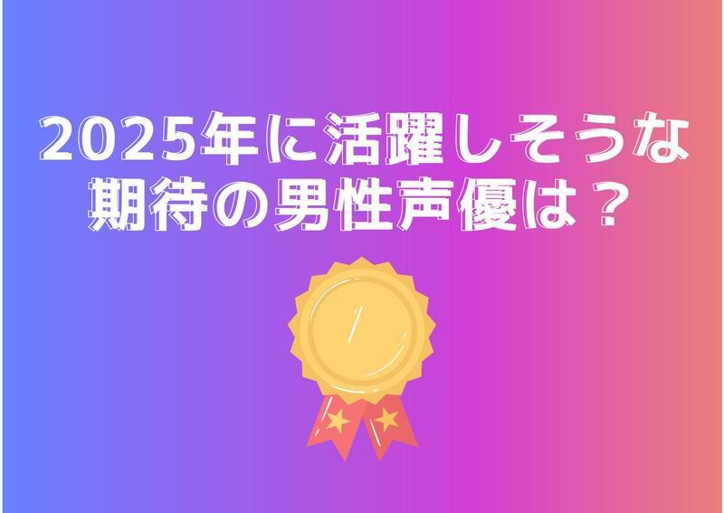 [2025年に活躍しそうな期待の男性声優は？]