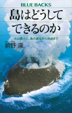 『島はどうしてできるのか 火山噴火と、島の誕生から消滅まで』前野深［著］（講談社）