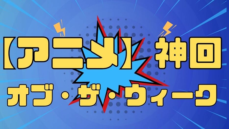 【アニメ】神回・オブ・ザ・ウィーク