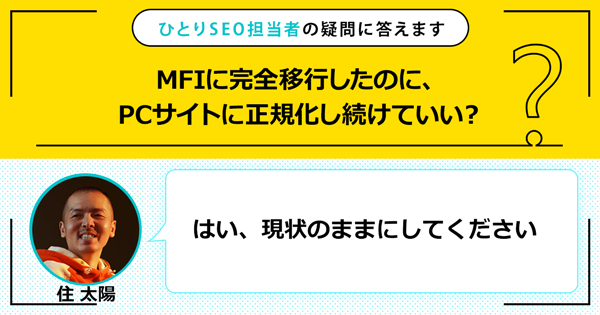 「MFIに完全移行したのに、PCサイトに正規化し続けていい？」に対する回答は「はい、現状のままにしてください」です