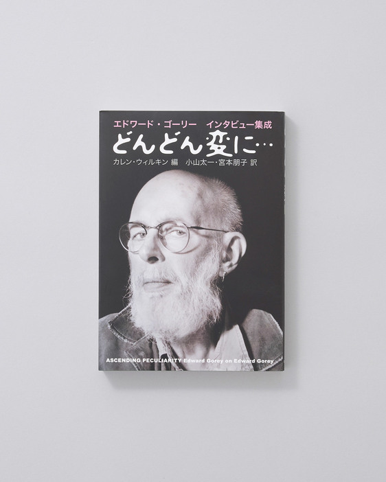 さまざまな雑誌や書籍に掲載されたエドワード・ゴーリーのインタビューをまとめた一冊。ゴーリーの多彩な趣味や文化的知識とともに、彼の創作への思いが語られる。『どんどん変に…　エドワード・ゴーリー　インタビュー集成』カレン・ウォルキン編、小山太一・宮本朋子訳、河出書房新社 2,500円／2023年（新装版）。