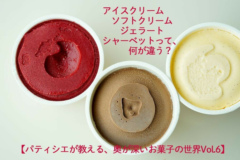 アイスクリーム、ソフトクリーム、ジェラート、シャーベットって、何が違う？　 【パティシエが教える、奥が深いお菓子の世界Vo.6】