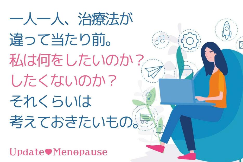 一人一人、治療が違って当たり前。私は何をしたいのか？ したくないのか？ それくらいは考えておきたいもの