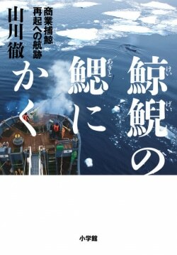 『鯨鯢の鰓にかく: 商業捕鯨 再起への航跡』山川徹［著］（小学館）