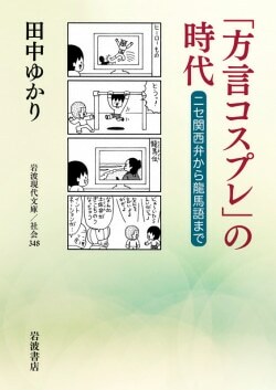 『「方言コスプレ」の時代──ニセ関西弁から龍馬語まで』田中ゆかり［著］（岩波書店）