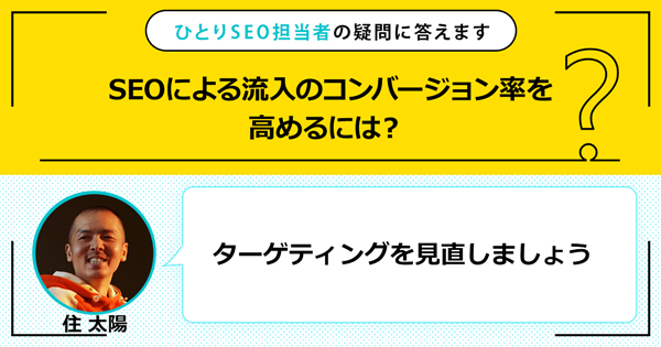 「SEOによる流入のコンバージョン率を高めるには？」に対する回答は「ターゲティングを見直しましょう」です