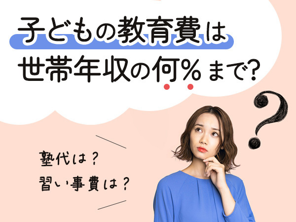 どのくらい払ってる？子どもの教育費は、世帯年収の何パーセントが目安？