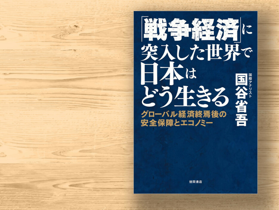 『「戦争経済」に突入した世界で日本はどう生きる グローバル経済終焉後の安全保障とエコノミー』　国谷省吾・著　2,200円（10％税込）／徳間書店