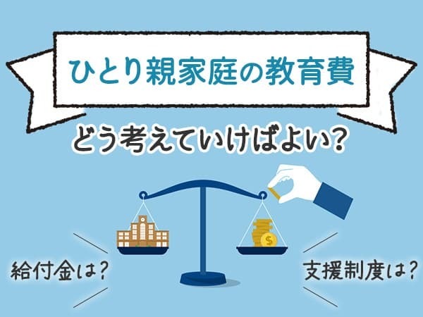 【ひとり親家庭の教育費】どう考えていけばよい？利用できる支援制度や条件も解説