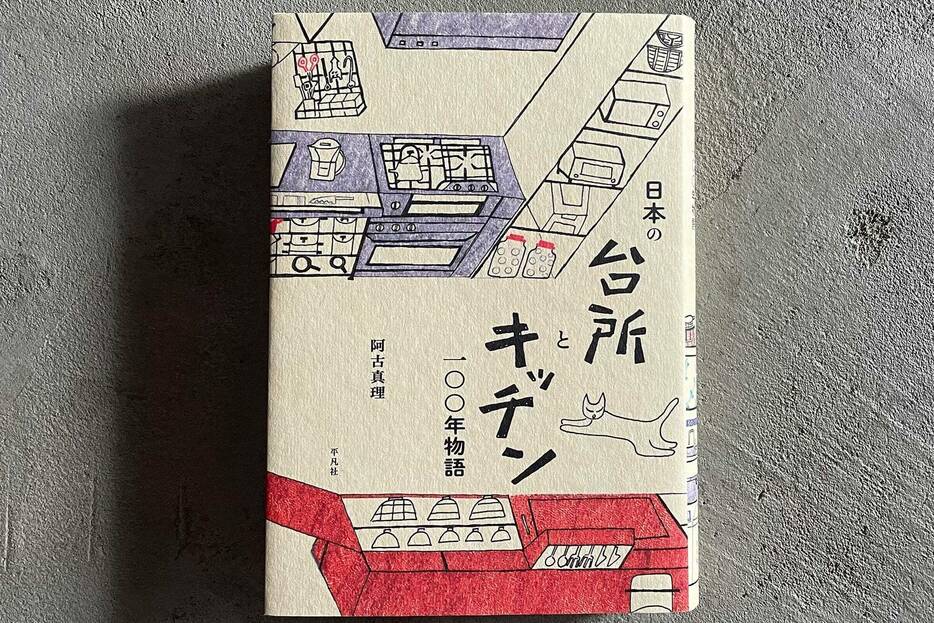 阿古真理『日本の台所とキッチン一〇〇年物語 「理想のキッチン」を求めて』（平凡社）