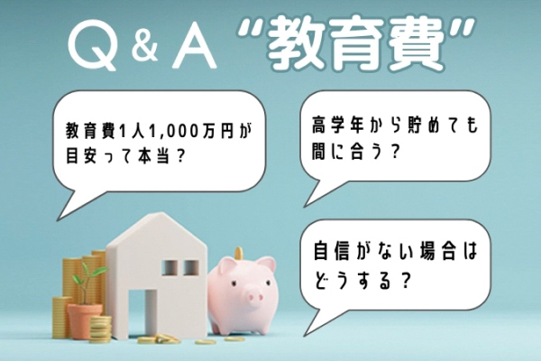 【Q&A】教育費1人1,000万円が目安って本当？高学年から貯めても間に合う？自信がない場合はどうする？