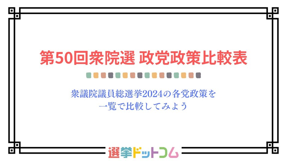 衆議院議員選挙2024の各党政策を一覧で比較してみよう｜第50回衆院選 政党政策比較表