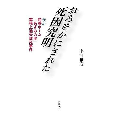 『おろそかにされた死因究明　検証：特養ホーム「あずみの里」業務上過失致死事件』（同時代社）