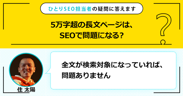 「5万字超の長文ページは、SEOで問題になる？」に対する回答は「全文が検索対象になっていれば、問題ありません」です