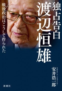 『独占告白 渡辺恒雄　戦後政治はこうして作られた』安井浩一郎［著］新潮社