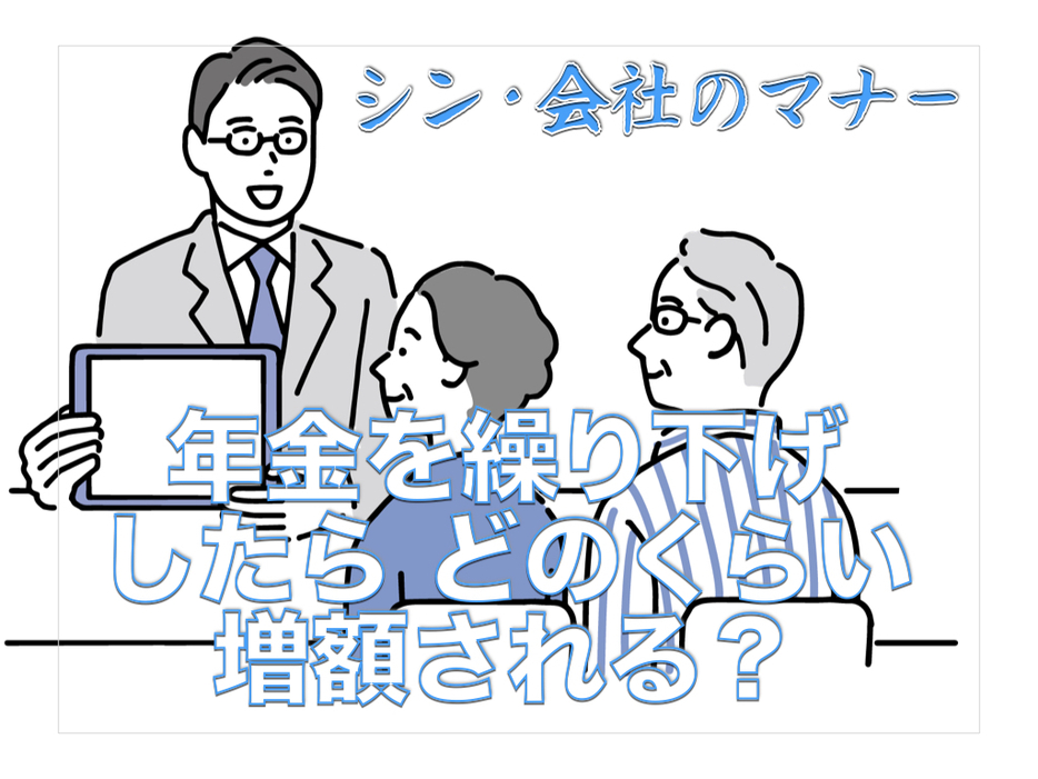 年金を繰り下げしたらどのくらい増額される？｜年金繰り下げ受給の計算方法を解説【シン・会社のマナー】