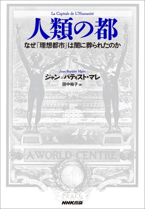 『人類の都 なぜ「理想都市」は闇に葬られたのか』（ジャン=バティスト・マレ 著／田中裕子 訳）