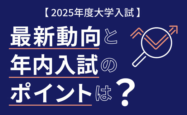 【2025年度大学入試】最新動向と推薦入試（年内入試）のポイントは？